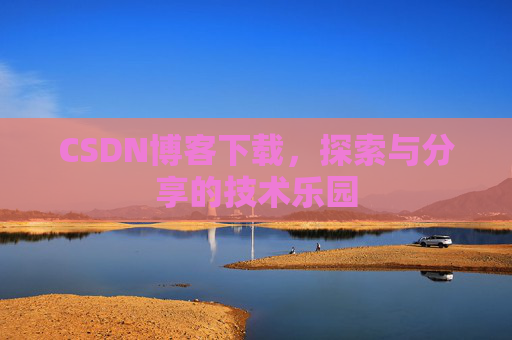 CSDN博客下载,探索与分享的技术乐园 CSDN博客下载,探索与分享的技术乐园